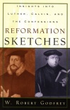 Reformation Sketches, Insights into Luther, Calvin, and the Confession: Insights Into Luther, Calvin, and the Confessions